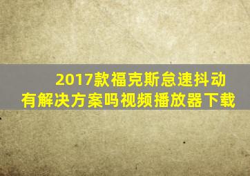 2017款福克斯怠速抖动有解决方案吗视频播放器下载