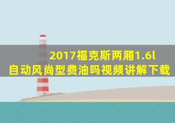 2017福克斯两厢1.6l自动风尚型费油吗视频讲解下载