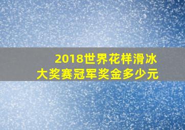 2018世界花样滑冰大奖赛冠军奖金多少元