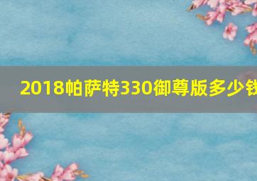 2018帕萨特330御尊版多少钱