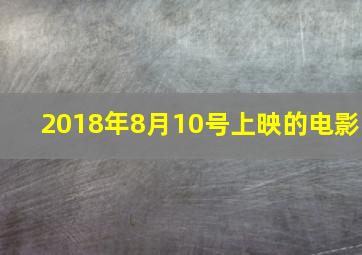 2018年8月10号上映的电影