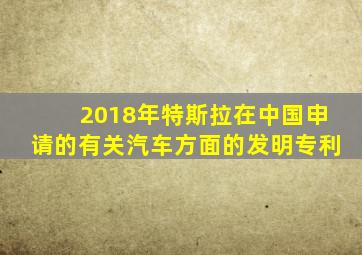 2018年特斯拉在中国申请的有关汽车方面的发明专利