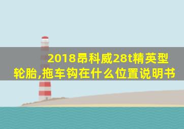 2018昂科威28t精英型轮胎,拖车钩在什么位置说明书