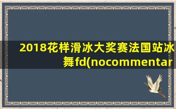 2018花样滑冰大奖赛法国站冰舞fd(nocommentary)