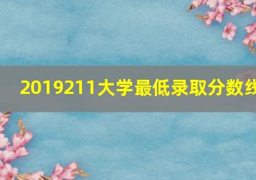 2019211大学最低录取分数线