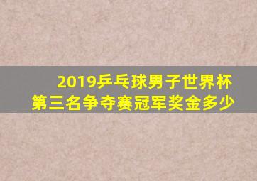 2019乒乓球男子世界杯第三名争夺赛冠军奖金多少