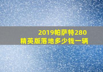 2019帕萨特280精英版落地多少钱一辆