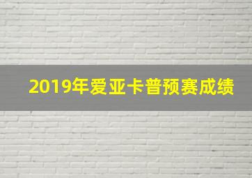 2019年爱亚卡普预赛成绩