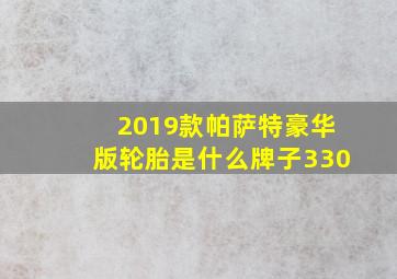 2019款帕萨特豪华版轮胎是什么牌子330