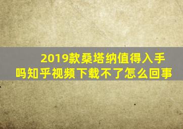 2019款桑塔纳值得入手吗知乎视频下载不了怎么回事