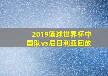 2019篮球世界杯中国队vs尼日利亚回放