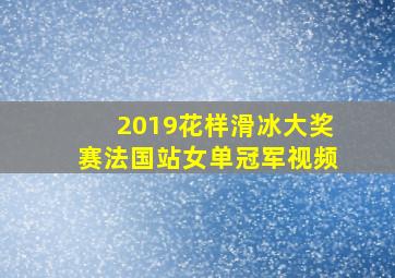 2019花样滑冰大奖赛法国站女单冠军视频