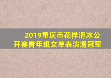 2019重庆市花样滑冰公开赛青年组女单表演滑冠军