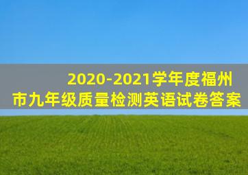 2020-2021学年度福州市九年级质量检测英语试卷答案