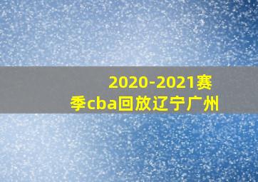 2020-2021赛季cba回放辽宁广州