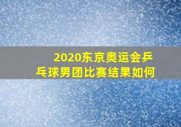 2020东京奥运会乒乓球男团比赛结果如何