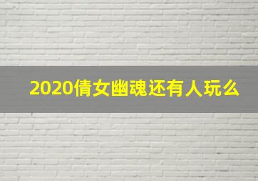 2020倩女幽魂还有人玩么