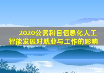 2020公需科目信息化人工智能发展对就业与工作的影响