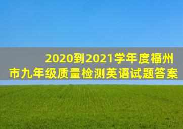 2020到2021学年度福州市九年级质量检测英语试题答案