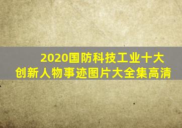 2020国防科技工业十大创新人物事迹图片大全集高清