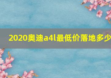 2020奥迪a4l最低价落地多少