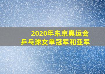 2020年东京奥运会乒乓球女单冠军和亚军