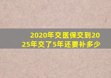 2020年交医保交到2025年交了5年还要补多少