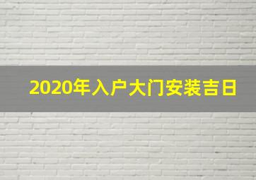 2020年入户大门安装吉日