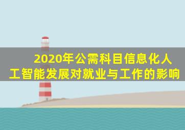 2020年公需科目信息化人工智能发展对就业与工作的影响