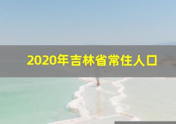 2020年吉林省常住人口