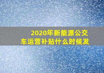 2020年新能源公交车运营补贴什么时候发