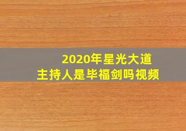 2020年星光大道主持人是毕福剑吗视频