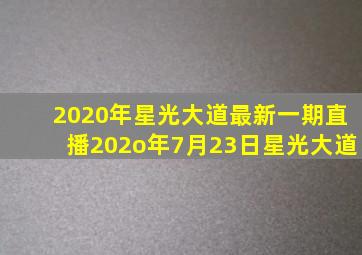 2020年星光大道最新一期直播202o年7月23日星光大道