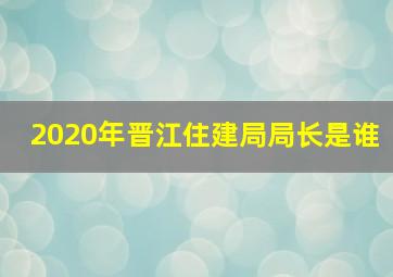 2020年晋江住建局局长是谁