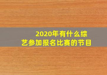 2020年有什么综艺参加报名比赛的节目