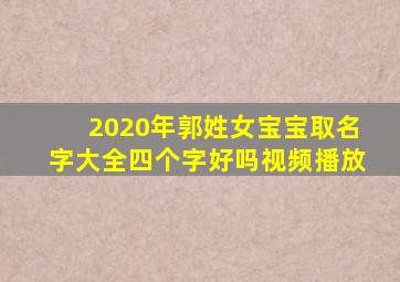 2020年郭姓女宝宝取名字大全四个字好吗视频播放