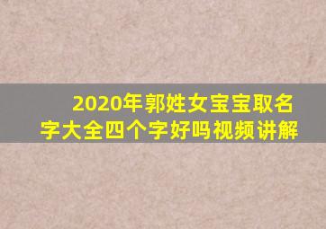 2020年郭姓女宝宝取名字大全四个字好吗视频讲解