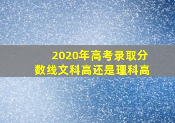 2020年高考录取分数线文科高还是理科高