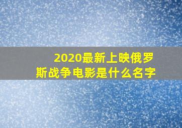 2020最新上映俄罗斯战争电影是什么名字