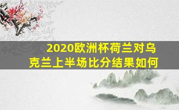 2020欧洲杯荷兰对乌克兰上半场比分结果如何