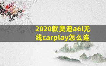 2020款奥迪a6l无线carplay怎么连