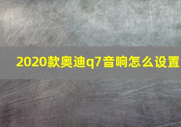 2020款奥迪q7音响怎么设置