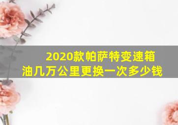 2020款帕萨特变速箱油几万公里更换一次多少钱