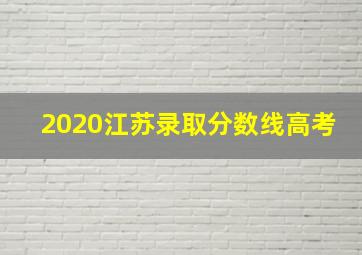 2020江苏录取分数线高考