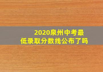 2020泉州中考最低录取分数线公布了吗