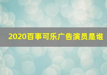 2020百事可乐广告演员是谁