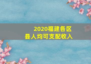 2020福建各区县人均可支配收入