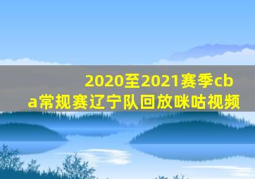 2020至2021赛季cba常规赛辽宁队回放咪咕视频