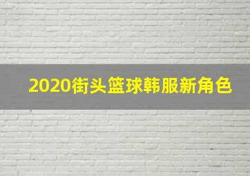 2020街头篮球韩服新角色