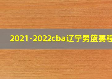 2021-2022cba辽宁男篮赛程表